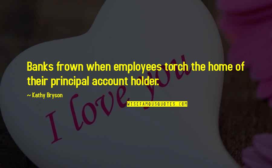 Frown'd Quotes By Kathy Bryson: Banks frown when employees torch the home of