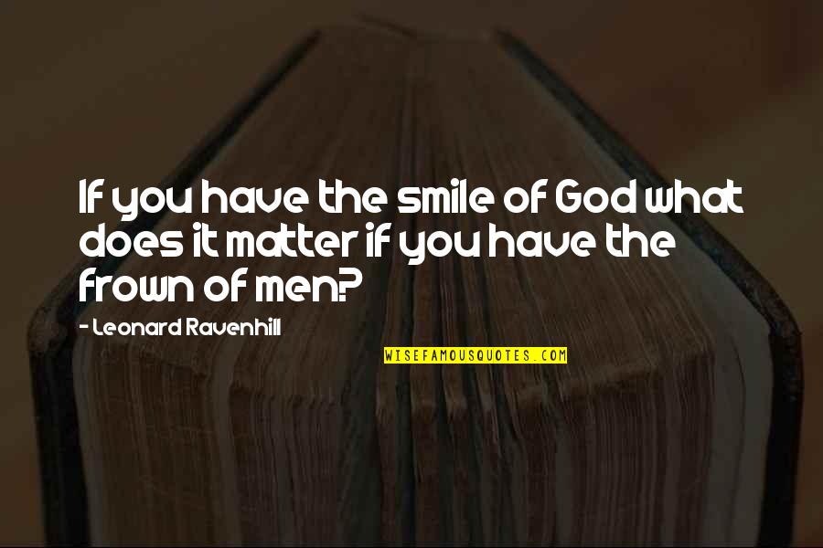 Frown'd Quotes By Leonard Ravenhill: If you have the smile of God what Frown'd Quotes By Leonard Ravenhill: If you have the smile of God what