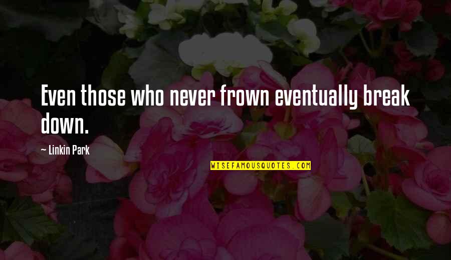 Frown'd Quotes By Linkin Park: Even those who never frown eventually break down. Frown'd Quotes By Linkin Park: Even those who never frown eventually break down.