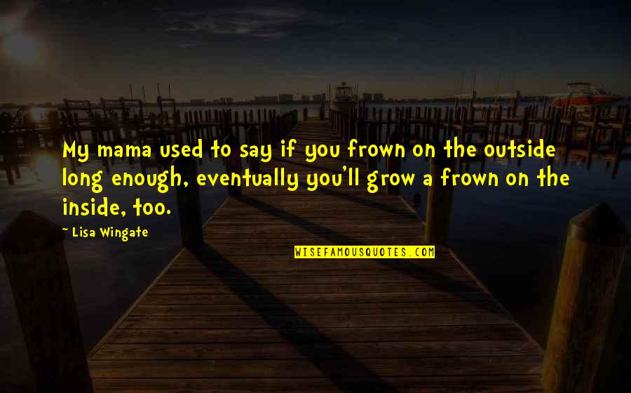 Frown'd Quotes By Lisa Wingate: My mama used to say if you frown