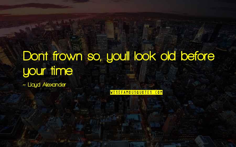 Frown'd Quotes By Lloyd Alexander: Don't frown so, you'll look old before your Frown'd Quotes By Lloyd Alexander: Don't frown so, you'll look old before your