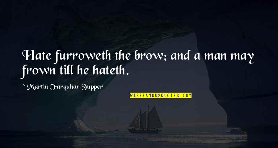 Frown'd Quotes By Martin Farquhar Tupper: Hate furroweth the brow; and a man may Frown'd Quotes By Martin Farquhar Tupper: Hate furroweth the brow; and a man may