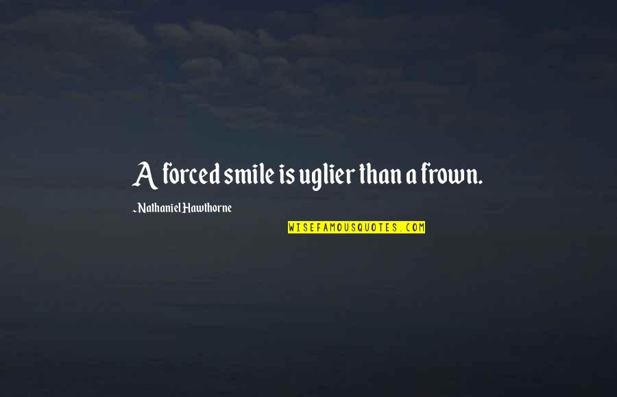 Frown'd Quotes By Nathaniel Hawthorne: A forced smile is uglier than a frown.