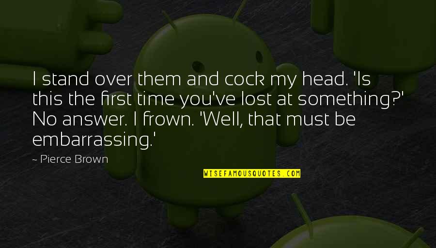Frown'd Quotes By Pierce Brown: I stand over them and cock my head.