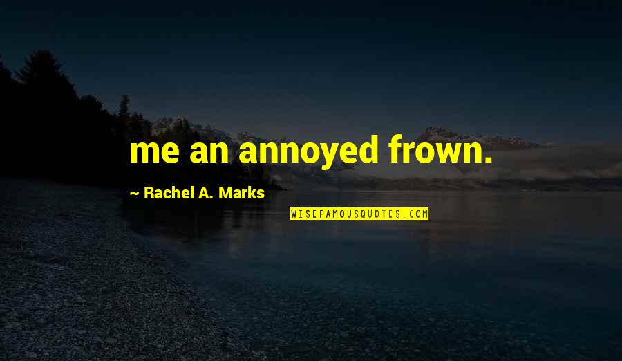 Frown'd Quotes By Rachel A. Marks: me an annoyed frown.