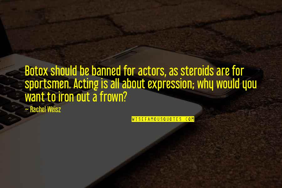 Frown'd Quotes By Rachel Weisz: Botox should be banned for actors, as steroids Frown'd Quotes By Rachel Weisz: Botox should be banned for actors, as steroids