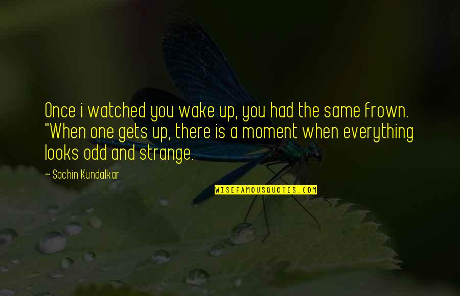 Frown'd Quotes By Sachin Kundalkar: Once i watched you wake up, you had