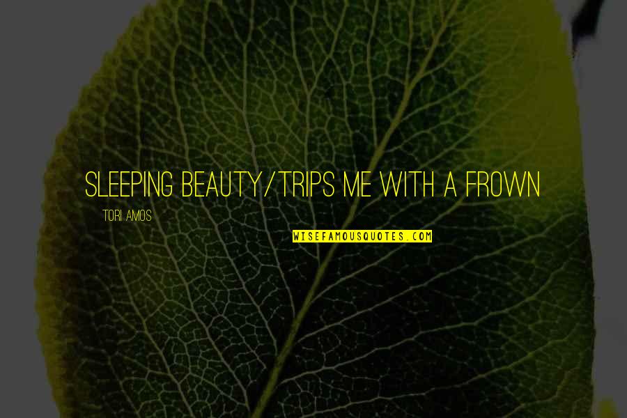 Frown'd Quotes By Tori Amos: sleeping beauty/trips me with a frown Frown'd Quotes By Tori Amos: sleeping beauty/trips me with a frown