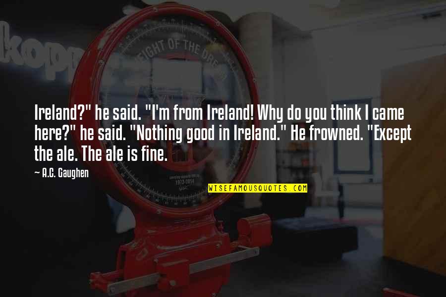 Frowned Quotes By A.C. Gaughen: Ireland?" he said. "I'm from Ireland! Why do