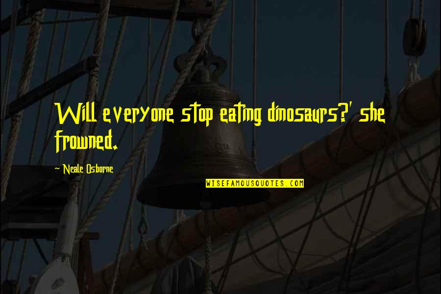 Frowned Quotes By Neale Osborne: Will everyone stop eating dinosaurs?' she frowned.