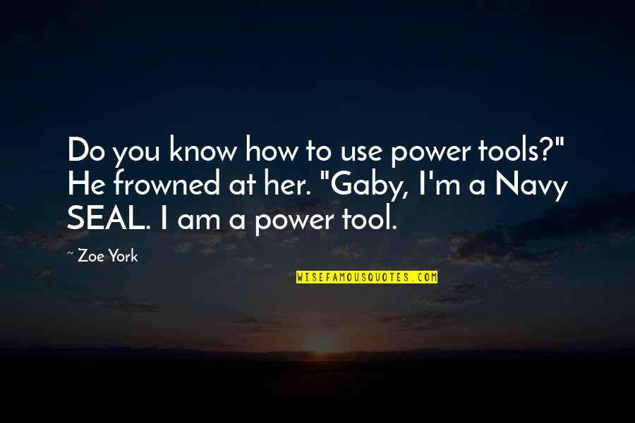 Frowned Quotes By Zoe York: Do you know how to use power tools?"