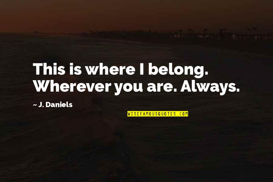 Frowned Synonym Quotes By J. Daniels: This is where I belong. Wherever you are.