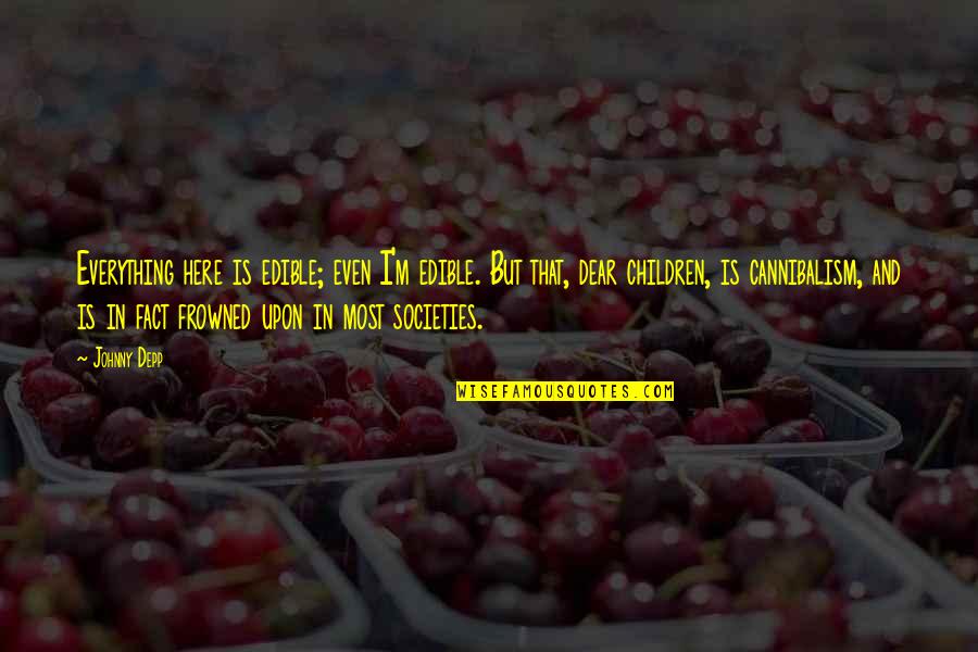 Frowned Upon Quotes By Johnny Depp: Everything here is edible; even I'm edible. But Frowned Upon Quotes By Johnny Depp: Everything here is edible; even I'm edible. But