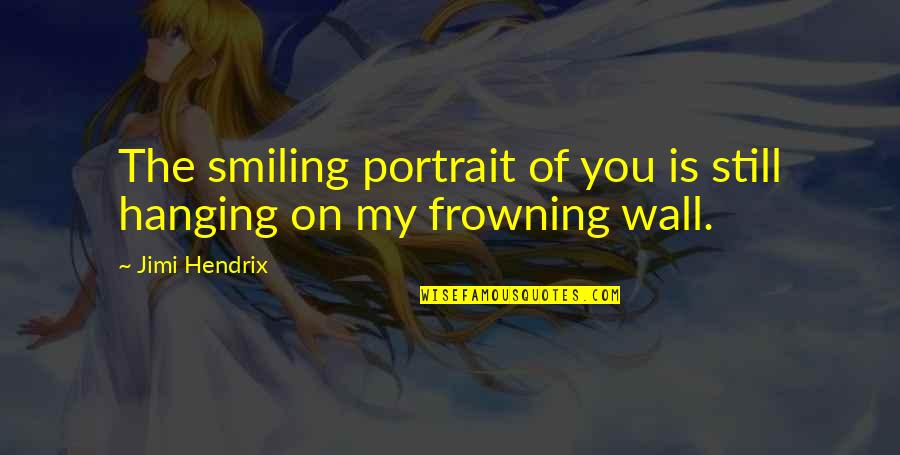 Frowning And Smiling Quotes By Jimi Hendrix: The smiling portrait of you is still hanging