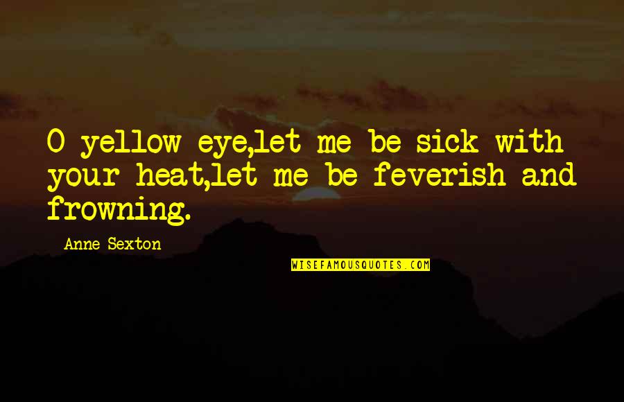 Frowning Quotes By Anne Sexton: O yellow eye,let me be sick with your