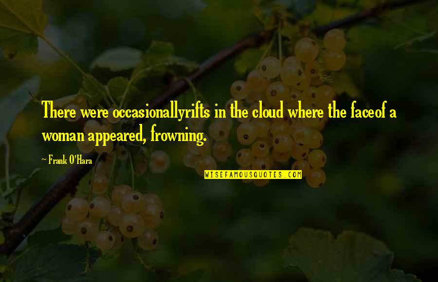 Frowning Quotes By Frank O'Hara: There were occasionallyrifts in the cloud where the