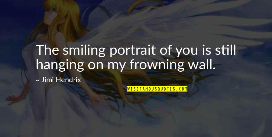 Frowning Quotes By Jimi Hendrix: The smiling portrait of you is still hanging