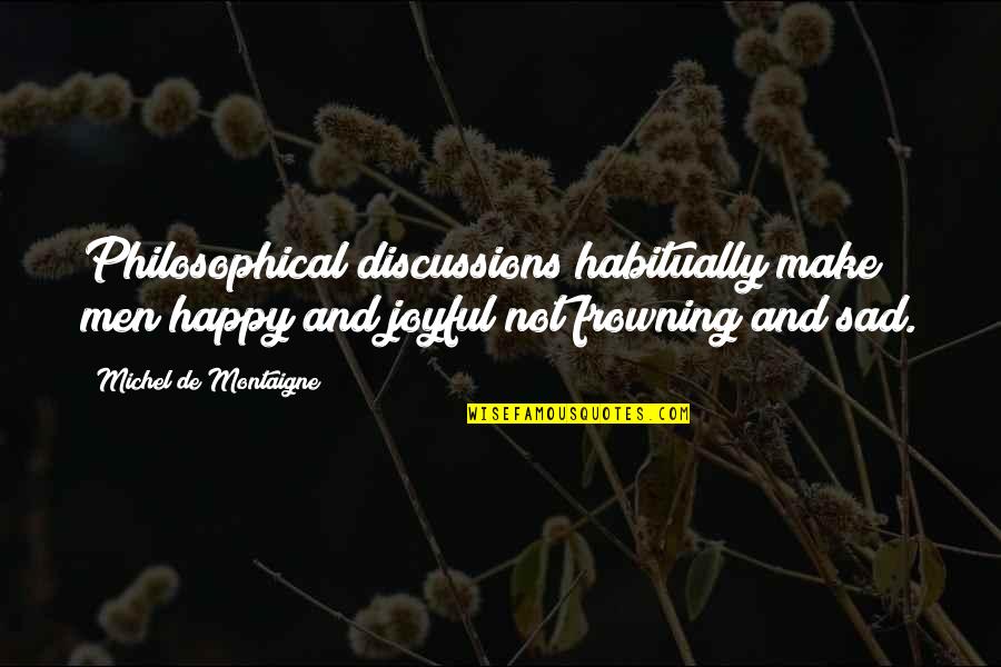 Frowning Quotes By Michel De Montaigne: Philosophical discussions habitually make men happy and joyful