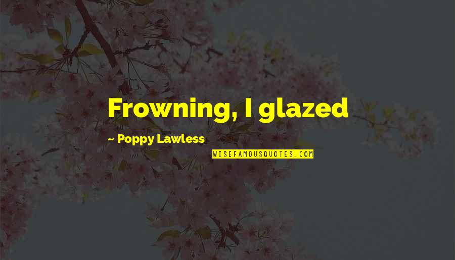 Frowning Quotes By Poppy Lawless: Frowning, I glazed