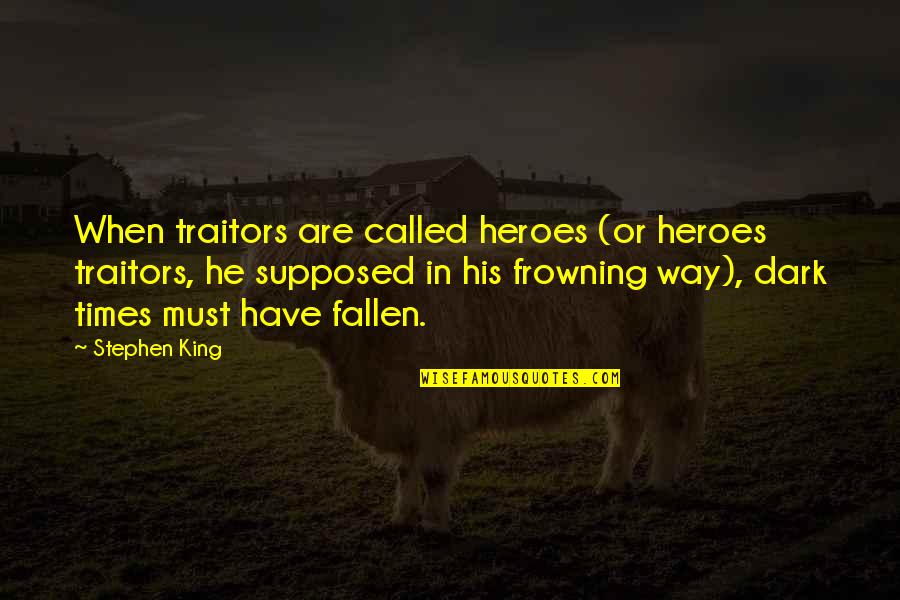 Frowning Quotes By Stephen King: When traitors are called heroes (or heroes traitors, Frowning Quotes By Stephen King: When traitors are called heroes (or heroes traitors,