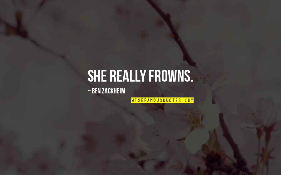 Frowns Quotes By Ben Zackheim: She really frowns. Frowns Quotes By Ben Zackheim: She really frowns.