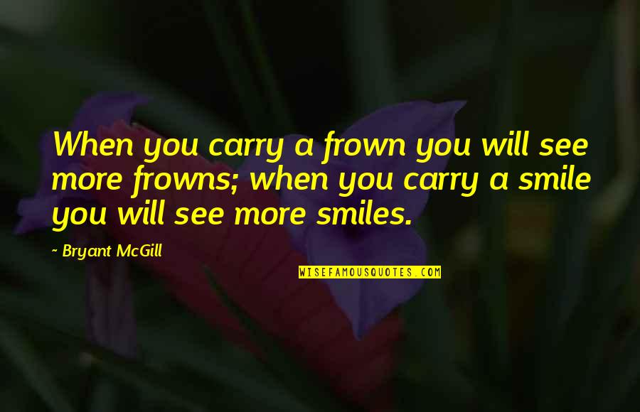 Frowns Quotes By Bryant McGill: When you carry a frown you will see