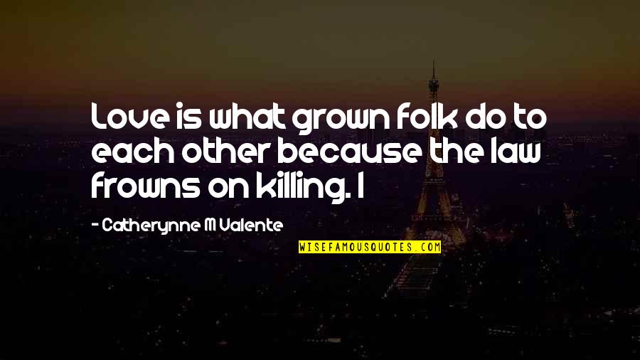 Frowns Quotes By Catherynne M Valente: Love is what grown folk do to each
