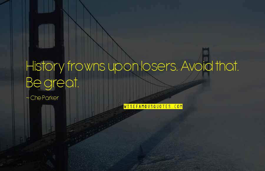 Frowns Quotes By Che Parker: History frowns upon losers. Avoid that. Be great.