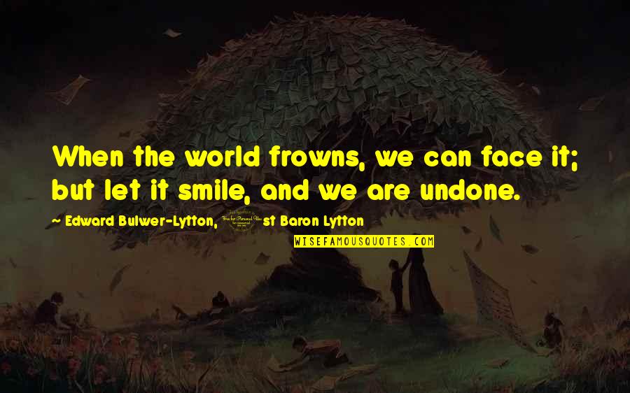 Frowns Quotes By Edward Bulwer-Lytton, 1st Baron Lytton: When the world frowns, we can face it; Frowns Quotes By Edward Bulwer-Lytton, 1st Baron Lytton: When the world frowns, we can face it;