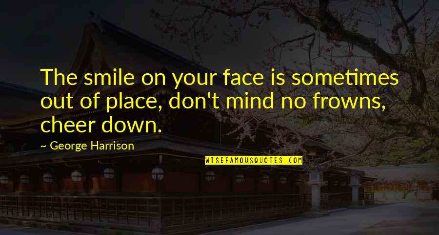Frowns Quotes By George Harrison: The smile on your face is sometimes out