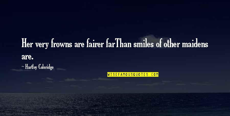 Frowns Quotes By Hartley Coleridge: Her very frowns are fairer farThan smiles of Frowns Quotes By Hartley Coleridge: Her very frowns are fairer farThan smiles of