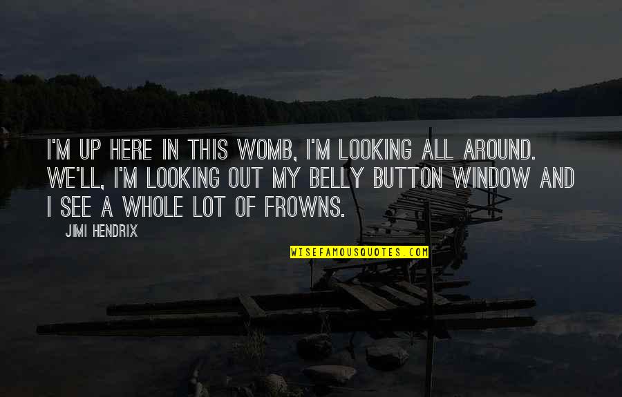 Frowns Quotes By Jimi Hendrix: I'm up here in this womb, I'm looking Frowns Quotes By Jimi Hendrix: I'm up here in this womb, I'm looking