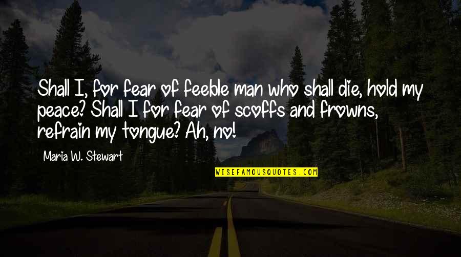 Frowns Quotes By Maria W. Stewart: Shall I, for fear of feeble man who Frowns Quotes By Maria W. Stewart: Shall I, for fear of feeble man who