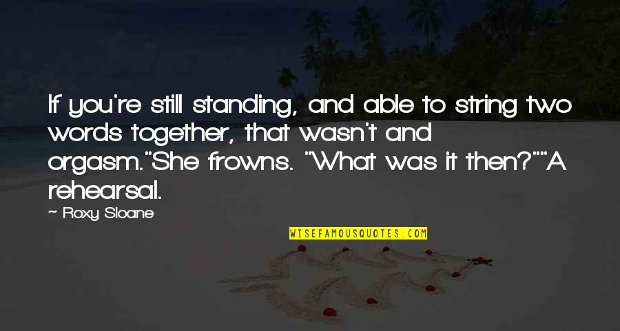 Frowns Quotes By Roxy Sloane: If you're still standing, and able to string Frowns Quotes By Roxy Sloane: If you're still standing, and able to string