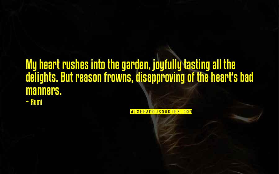 Frowns Quotes By Rumi: My heart rushes into the garden, joyfully tasting