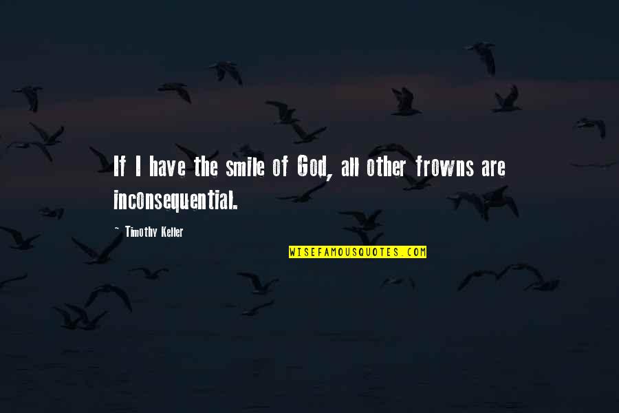 Frowns Quotes By Timothy Keller: If I have the smile of God, all Frowns Quotes By Timothy Keller: If I have the smile of God, all
