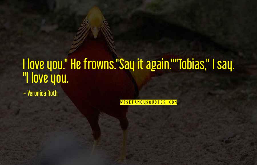 Frowns Quotes By Veronica Roth: I love you." He frowns."Say it again.""Tobias," I