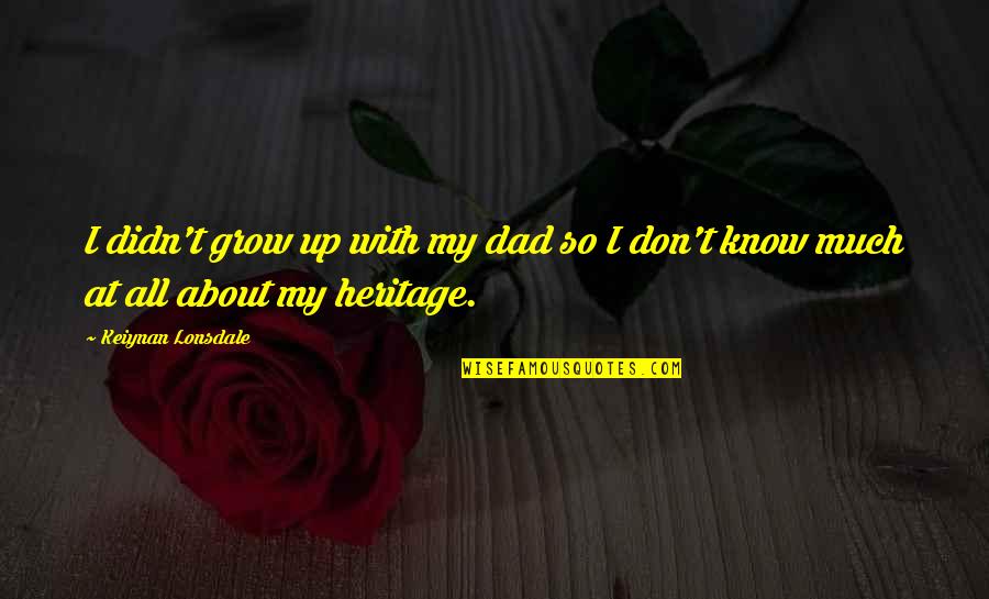Frowzy Antonym Quotes By Keiynan Lonsdale: I didn't grow up with my dad so Frowzy Antonym Quotes By Keiynan Lonsdale: I didn't grow up with my dad so