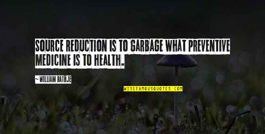 Froylan Garza Quotes By William Rathje: Source Reduction is to garbage what preventive medicine