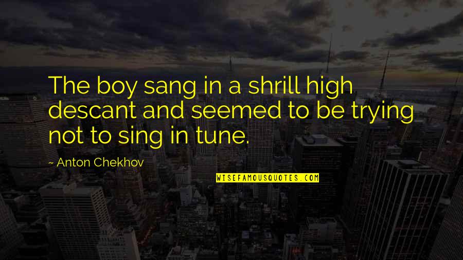 Froylan Turcios Quotes By Anton Chekhov: The boy sang in a shrill high descant