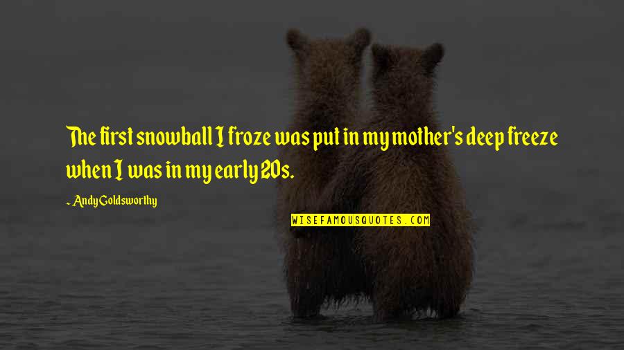 Froze Quotes By Andy Goldsworthy: The first snowball I froze was put in Froze Quotes By Andy Goldsworthy: The first snowball I froze was put in