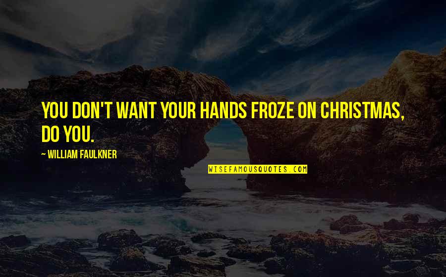 Froze Quotes By William Faulkner: You don't want your hands froze on Christmas, Froze Quotes By William Faulkner: You don't want your hands froze on Christmas,