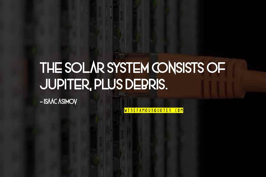 Frozen Elsa Quotes By Isaac Asimov: The solar system consists of Jupiter, plus debris.