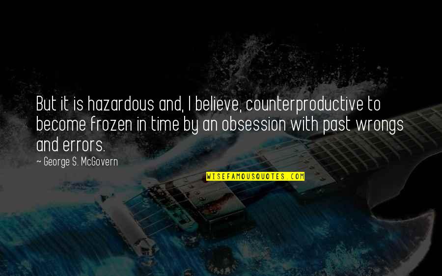 Frozen In Time Quotes By George S. McGovern: But it is hazardous and, I believe, counterproductive