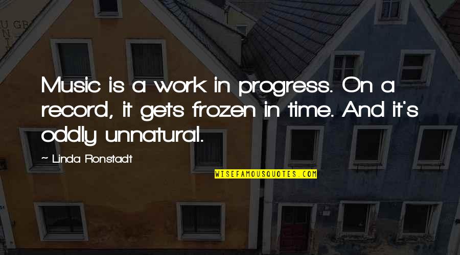 Frozen In Time Quotes By Linda Ronstadt: Music is a work in progress. On a