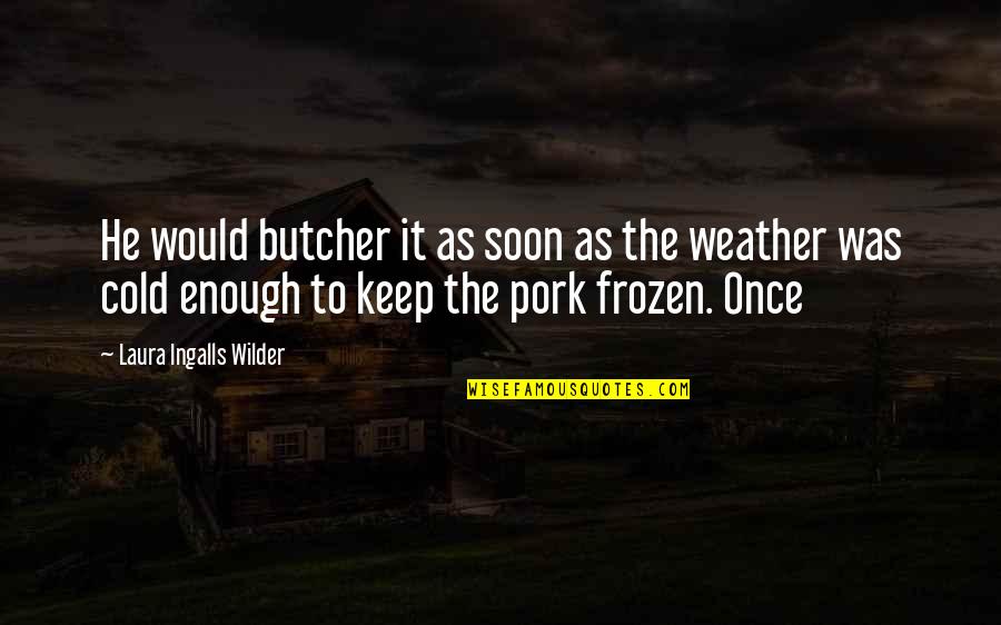 Frozen Weather Quotes By Laura Ingalls Wilder: He would butcher it as soon as the