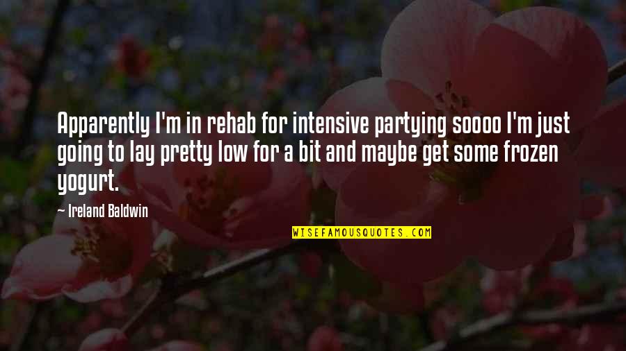 Frozen Yogurt Quotes By Ireland Baldwin: Apparently I'm in rehab for intensive partying soooo