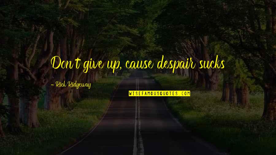 Frucci Winnetka Quotes By Rick Ridgeway: Don't give up, cause despair sucks Frucci Winnetka Quotes By Rick Ridgeway: Don't give up, cause despair sucks