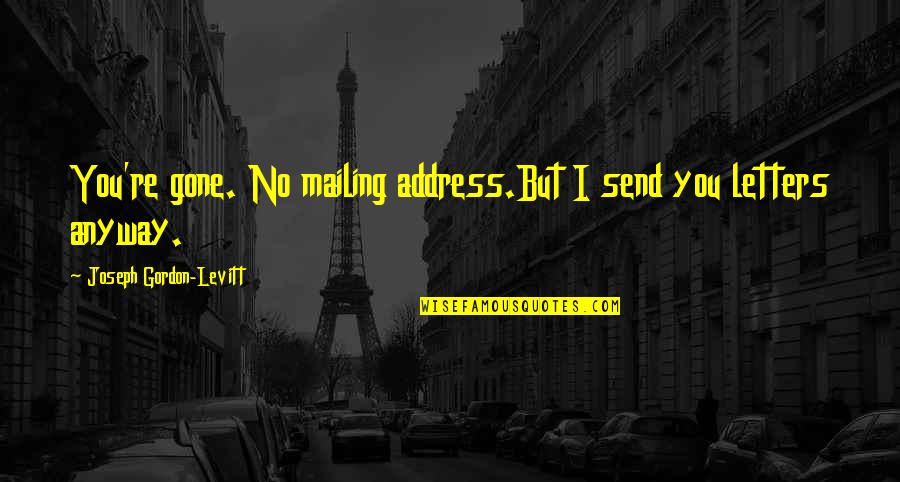 Fruchtbarer Quotes By Joseph Gordon-Levitt: You're gone. No mailing address.But I send you Fruchtbarer Quotes By Joseph Gordon-Levitt: You're gone. No mailing address.But I send you