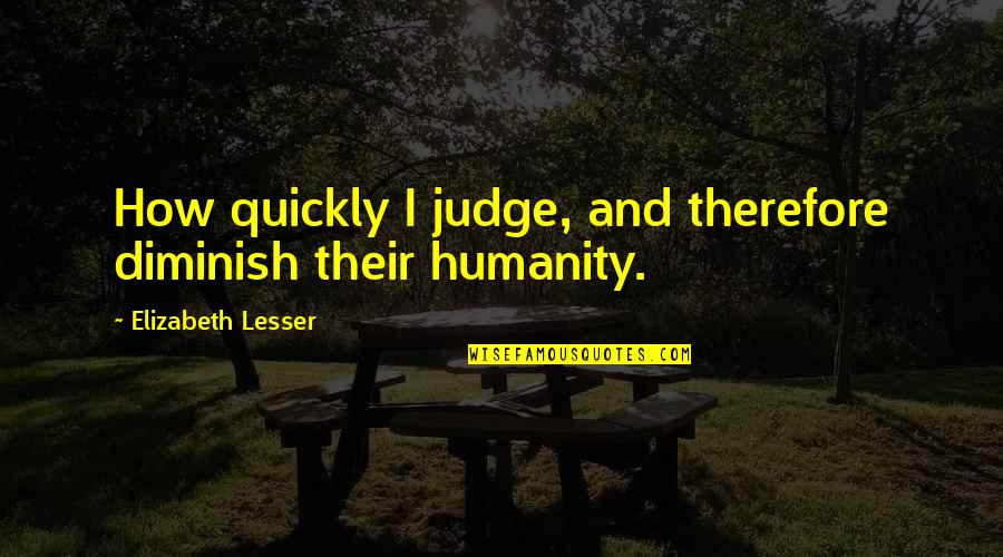 Fruchte Quotes By Elizabeth Lesser: How quickly I judge, and therefore diminish their